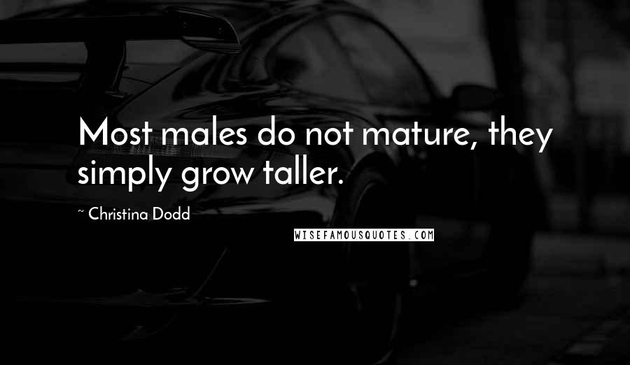 Christina Dodd Quotes: Most males do not mature, they simply grow taller.