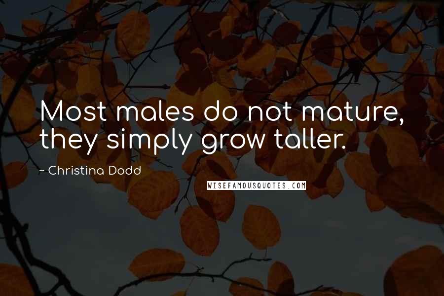 Christina Dodd Quotes: Most males do not mature, they simply grow taller.