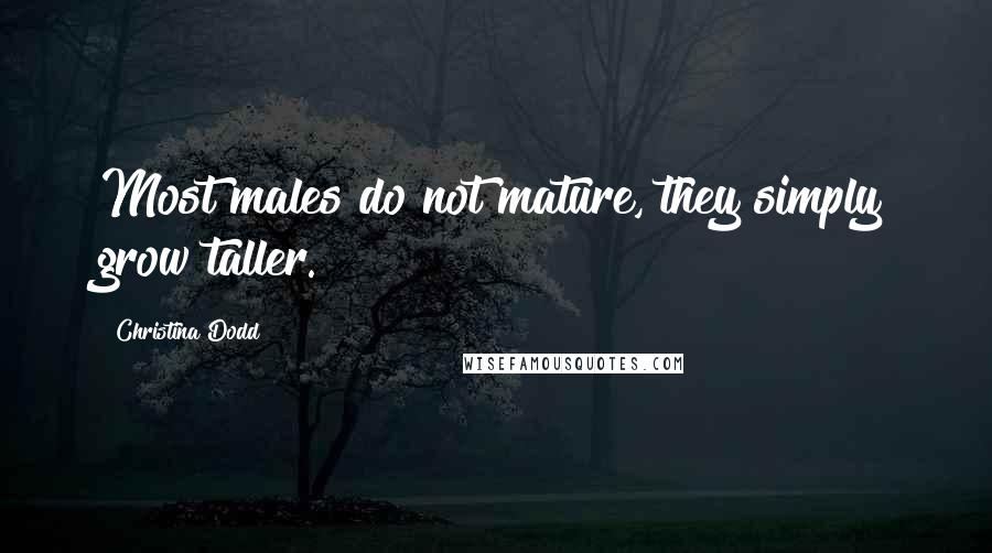 Christina Dodd Quotes: Most males do not mature, they simply grow taller.