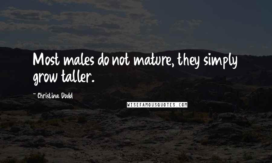 Christina Dodd Quotes: Most males do not mature, they simply grow taller.