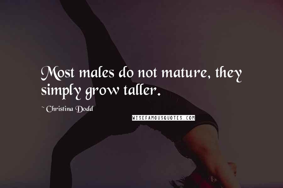 Christina Dodd Quotes: Most males do not mature, they simply grow taller.