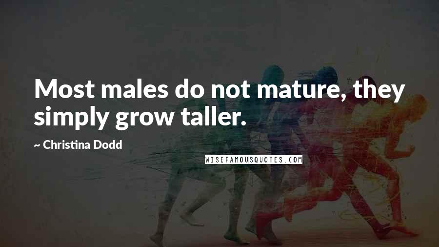 Christina Dodd Quotes: Most males do not mature, they simply grow taller.