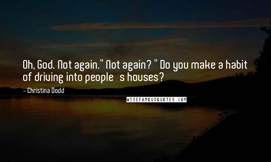 Christina Dodd Quotes: Oh, God. Not again."Not again? "Do you make a habit of driving into people's houses?