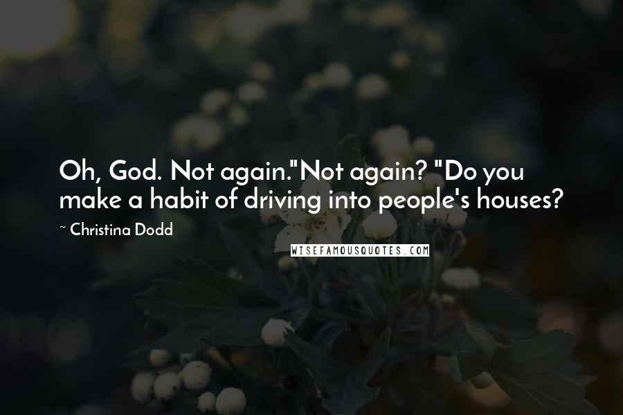 Christina Dodd Quotes: Oh, God. Not again."Not again? "Do you make a habit of driving into people's houses?