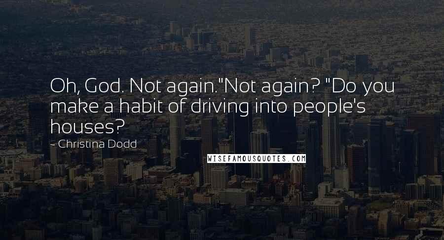 Christina Dodd Quotes: Oh, God. Not again."Not again? "Do you make a habit of driving into people's houses?