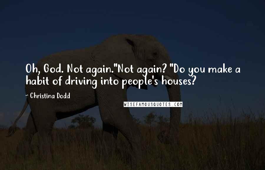 Christina Dodd Quotes: Oh, God. Not again."Not again? "Do you make a habit of driving into people's houses?