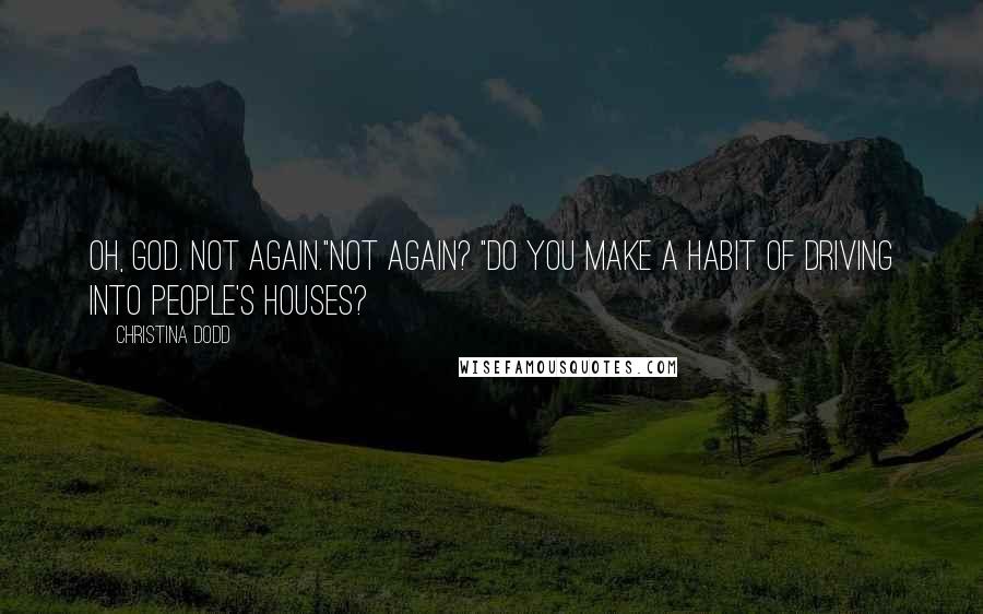 Christina Dodd Quotes: Oh, God. Not again."Not again? "Do you make a habit of driving into people's houses?
