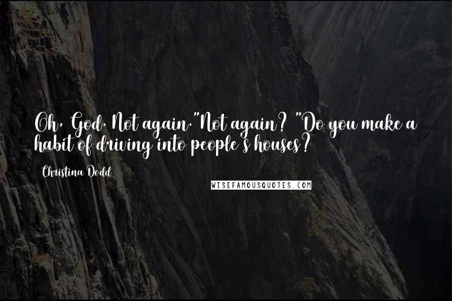 Christina Dodd Quotes: Oh, God. Not again."Not again? "Do you make a habit of driving into people's houses?