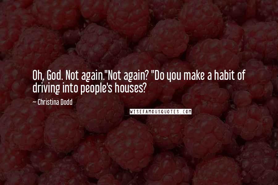 Christina Dodd Quotes: Oh, God. Not again."Not again? "Do you make a habit of driving into people's houses?