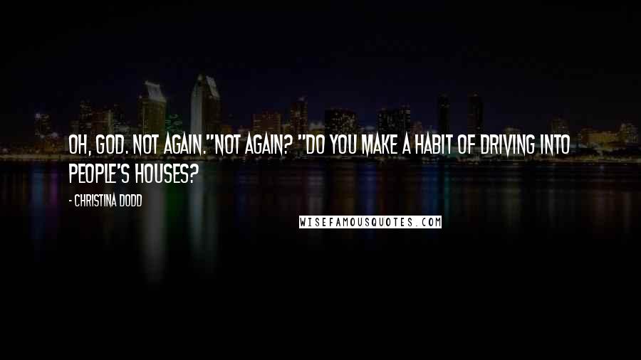 Christina Dodd Quotes: Oh, God. Not again."Not again? "Do you make a habit of driving into people's houses?