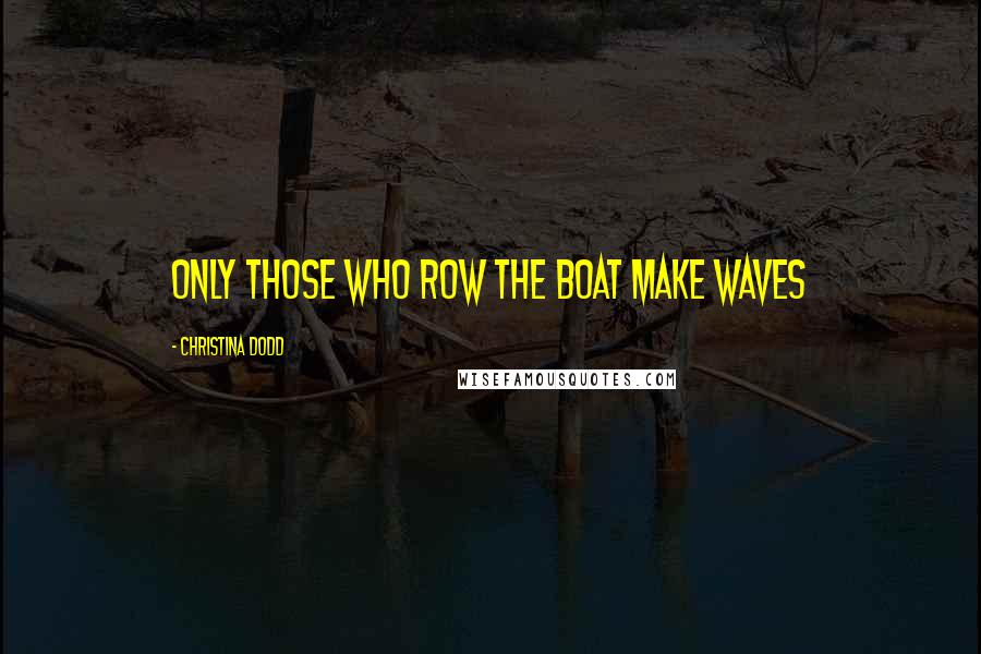 Christina Dodd Quotes: Only those who row the boat make waves