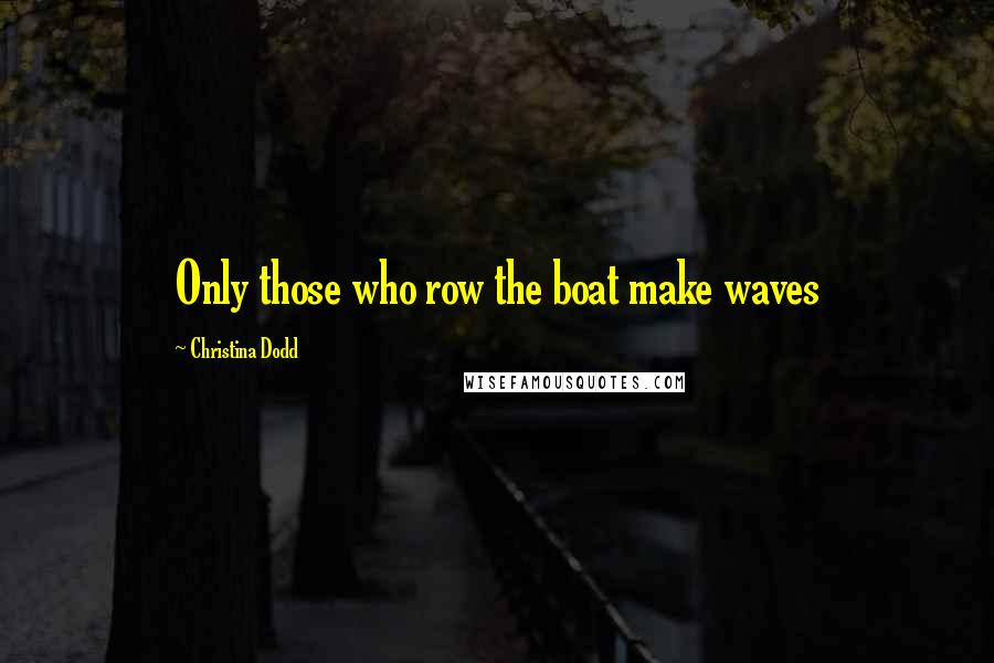 Christina Dodd Quotes: Only those who row the boat make waves