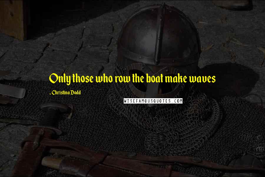 Christina Dodd Quotes: Only those who row the boat make waves