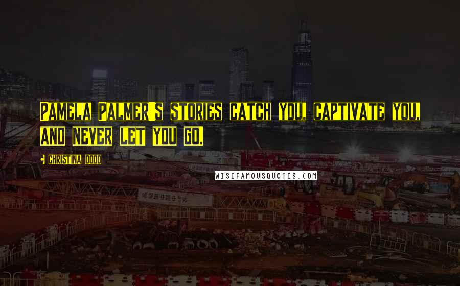 Christina Dodd Quotes: Pamela Palmer's stories catch you, captivate you, and never let you go.