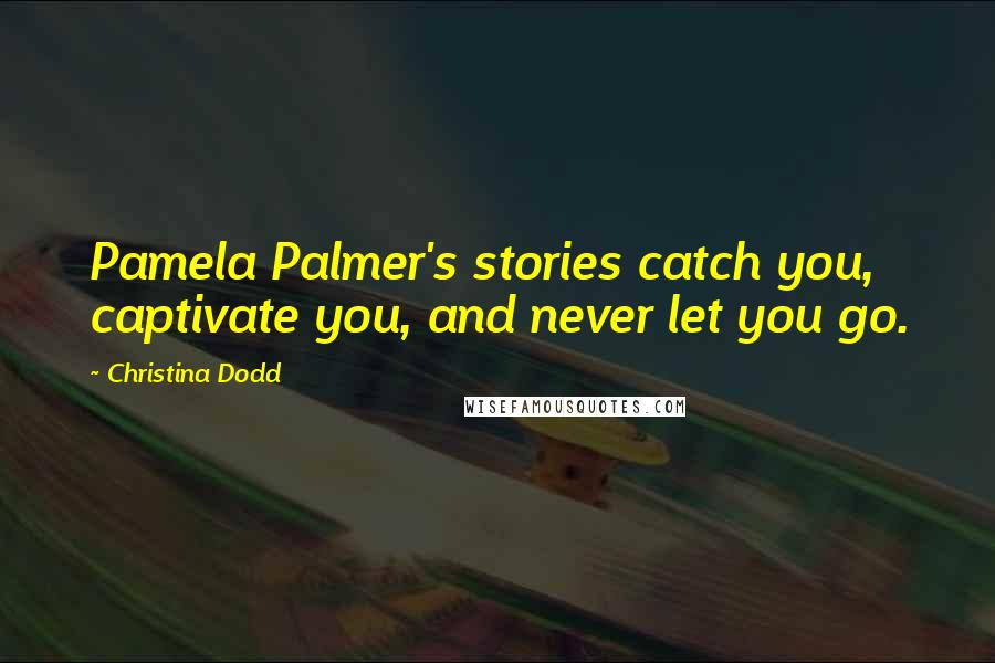 Christina Dodd Quotes: Pamela Palmer's stories catch you, captivate you, and never let you go.