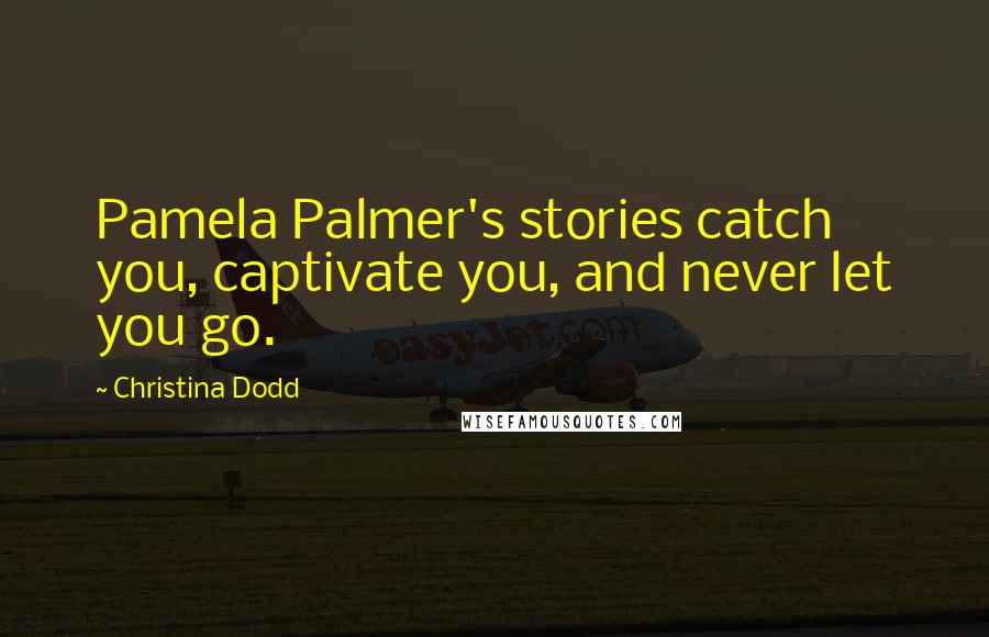 Christina Dodd Quotes: Pamela Palmer's stories catch you, captivate you, and never let you go.