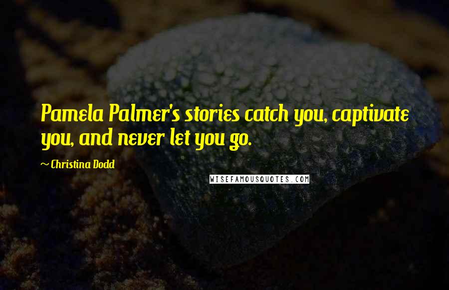 Christina Dodd Quotes: Pamela Palmer's stories catch you, captivate you, and never let you go.