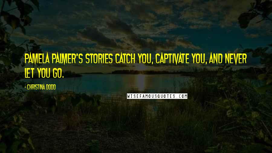 Christina Dodd Quotes: Pamela Palmer's stories catch you, captivate you, and never let you go.