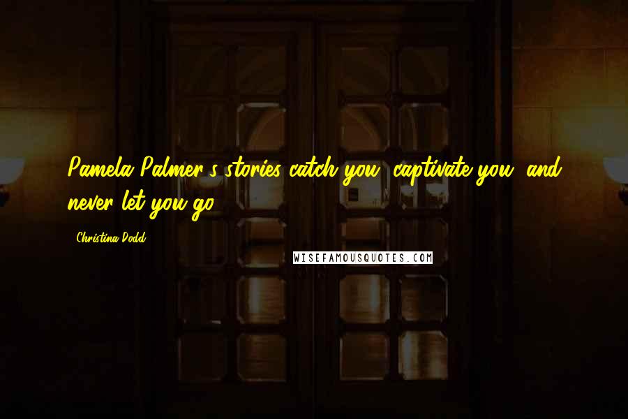 Christina Dodd Quotes: Pamela Palmer's stories catch you, captivate you, and never let you go.