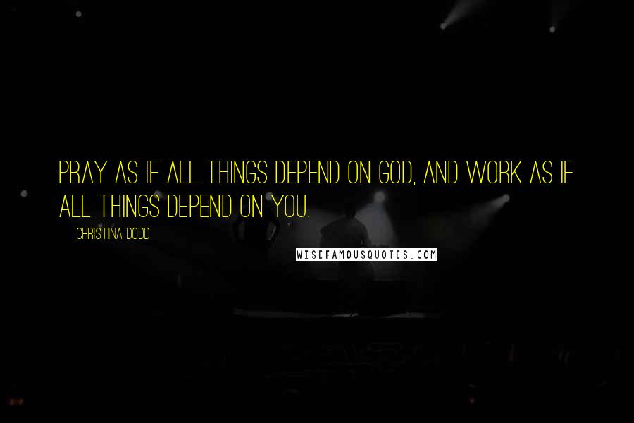 Christina Dodd Quotes: Pray as if all things depend on God, and work as if all things depend on you.