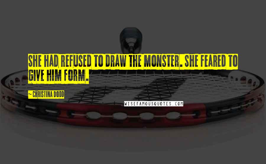 Christina Dodd Quotes: She had refused to draw the monster. She feared to give him form.