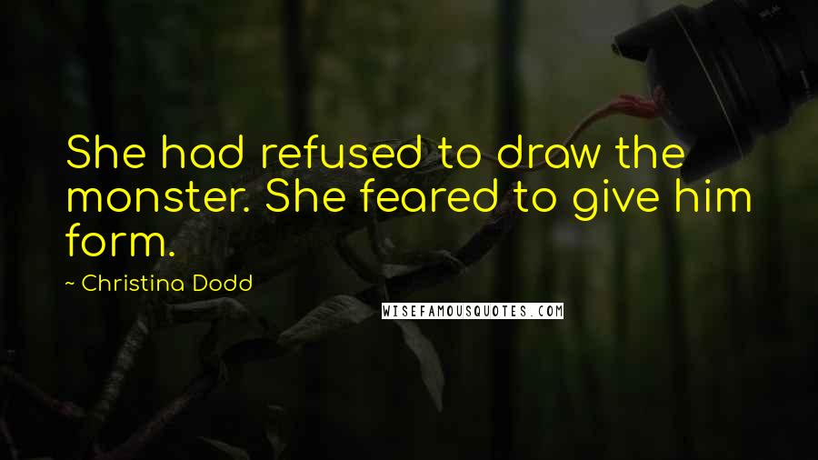 Christina Dodd Quotes: She had refused to draw the monster. She feared to give him form.