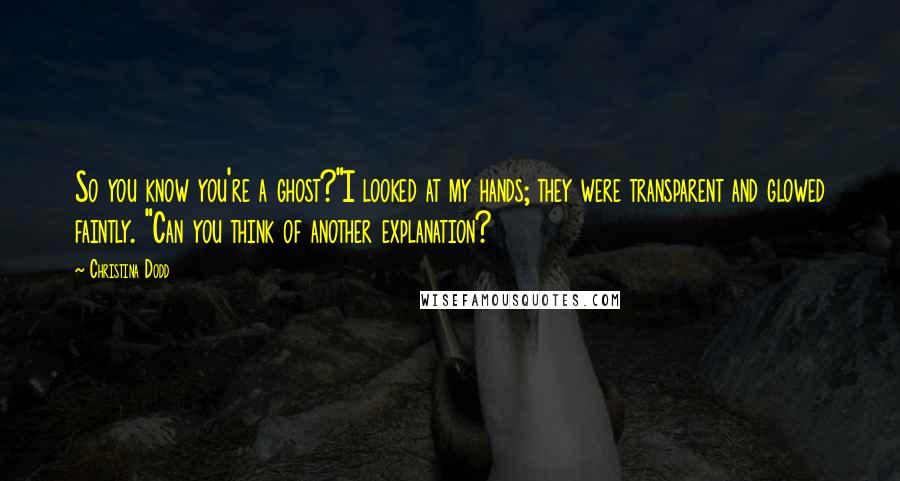 Christina Dodd Quotes: So you know you're a ghost?"I looked at my hands; they were transparent and glowed faintly. "Can you think of another explanation?