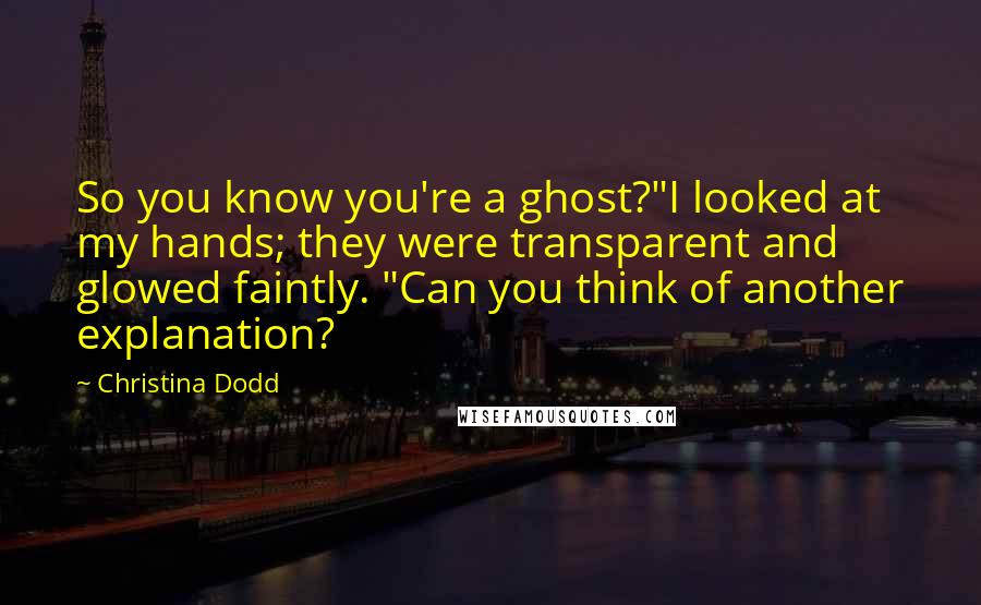 Christina Dodd Quotes: So you know you're a ghost?"I looked at my hands; they were transparent and glowed faintly. "Can you think of another explanation?