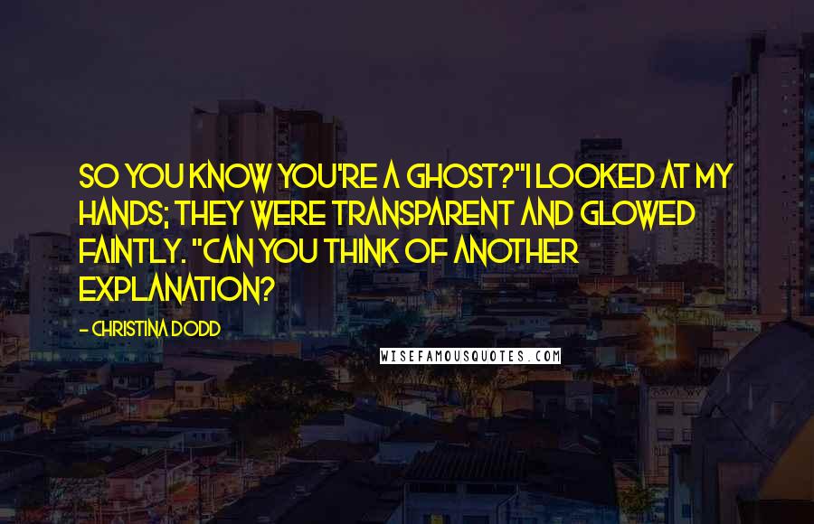 Christina Dodd Quotes: So you know you're a ghost?"I looked at my hands; they were transparent and glowed faintly. "Can you think of another explanation?