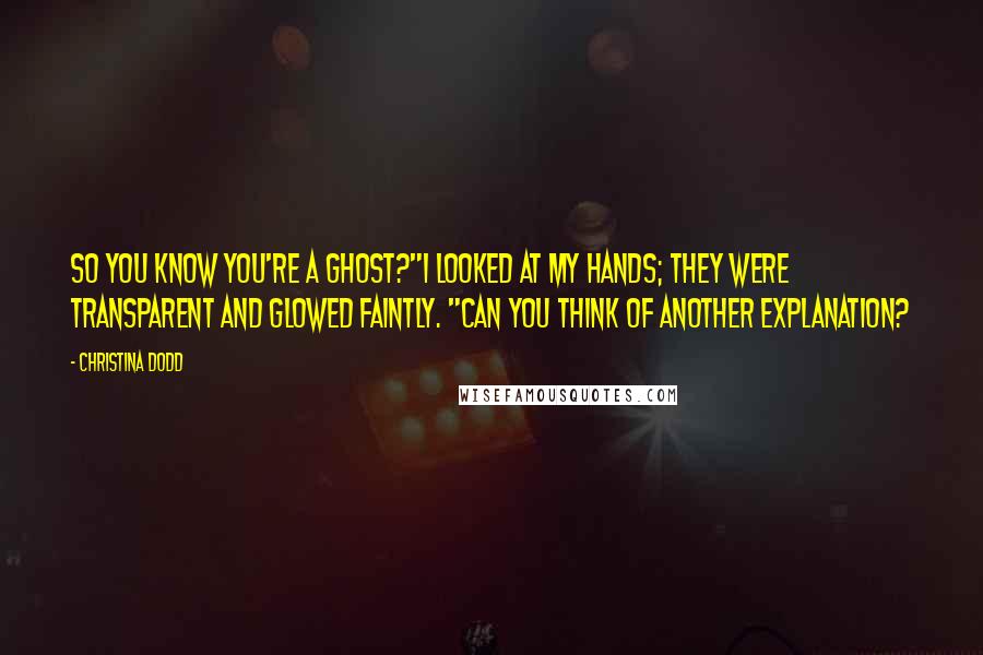 Christina Dodd Quotes: So you know you're a ghost?"I looked at my hands; they were transparent and glowed faintly. "Can you think of another explanation?