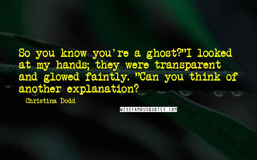 Christina Dodd Quotes: So you know you're a ghost?"I looked at my hands; they were transparent and glowed faintly. "Can you think of another explanation?