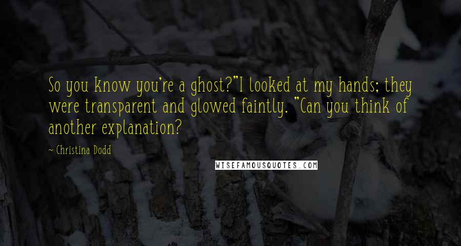 Christina Dodd Quotes: So you know you're a ghost?"I looked at my hands; they were transparent and glowed faintly. "Can you think of another explanation?