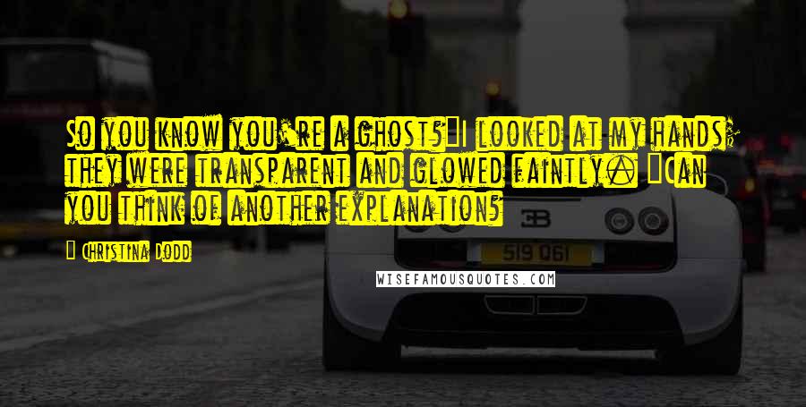Christina Dodd Quotes: So you know you're a ghost?"I looked at my hands; they were transparent and glowed faintly. "Can you think of another explanation?