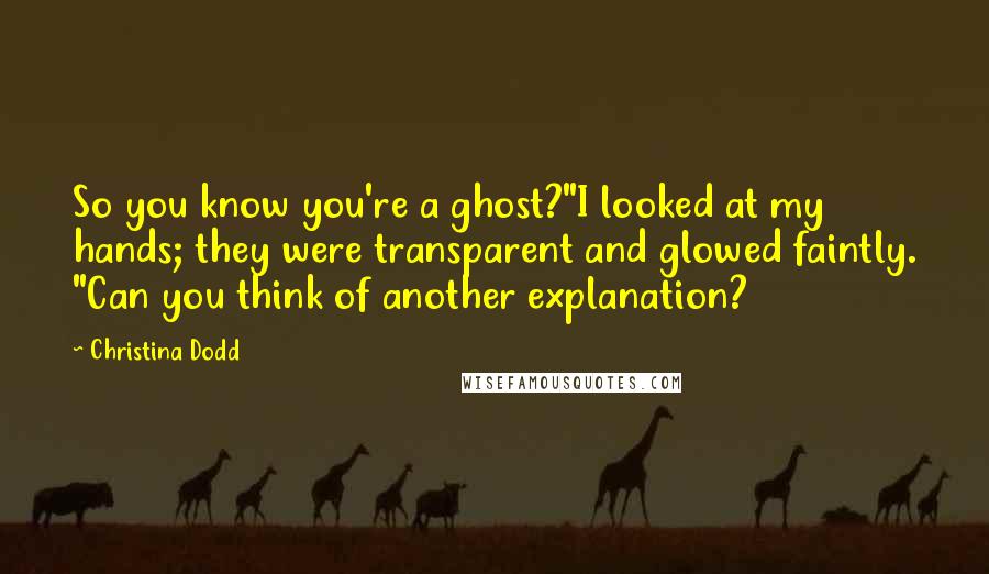 Christina Dodd Quotes: So you know you're a ghost?"I looked at my hands; they were transparent and glowed faintly. "Can you think of another explanation?