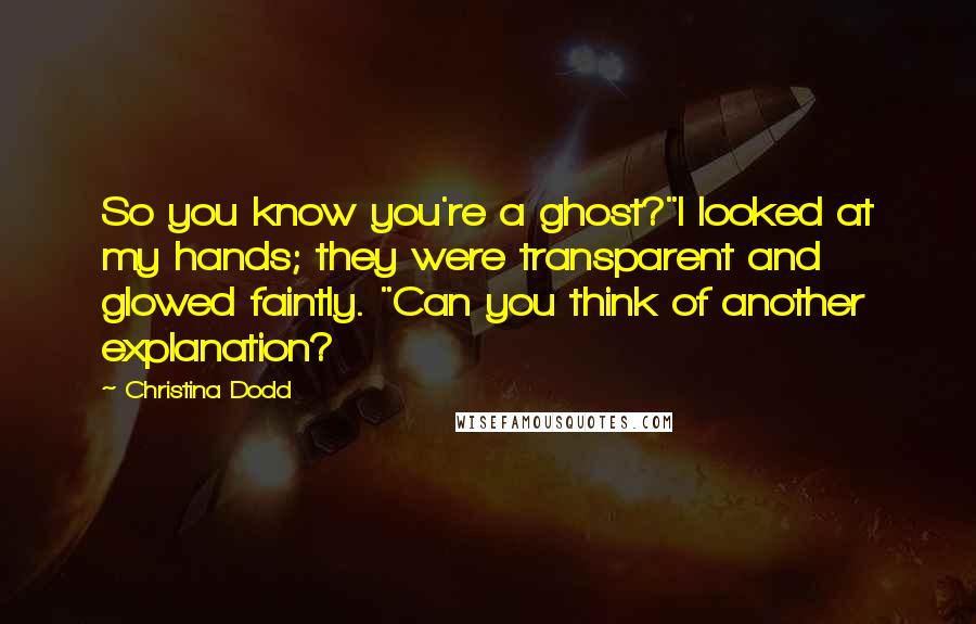 Christina Dodd Quotes: So you know you're a ghost?"I looked at my hands; they were transparent and glowed faintly. "Can you think of another explanation?