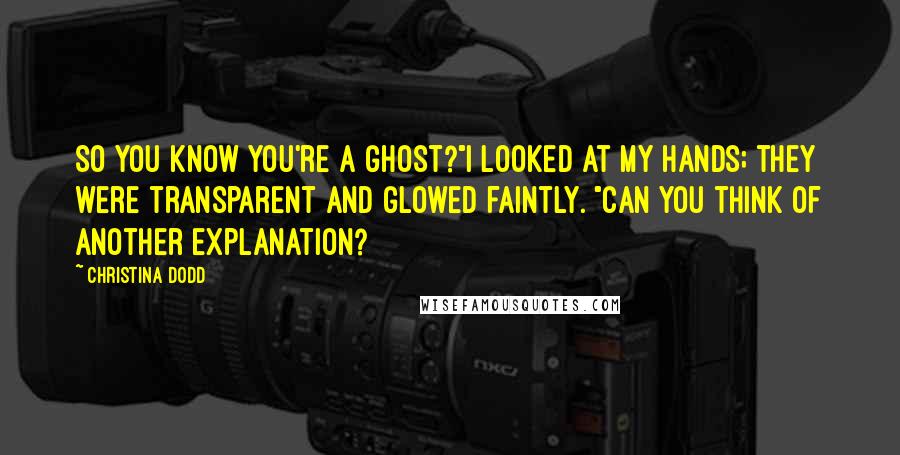 Christina Dodd Quotes: So you know you're a ghost?"I looked at my hands; they were transparent and glowed faintly. "Can you think of another explanation?