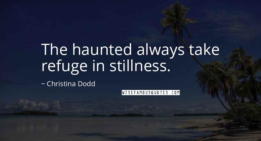 Christina Dodd Quotes: The haunted always take refuge in stillness.