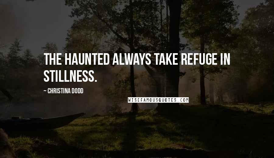 Christina Dodd Quotes: The haunted always take refuge in stillness.