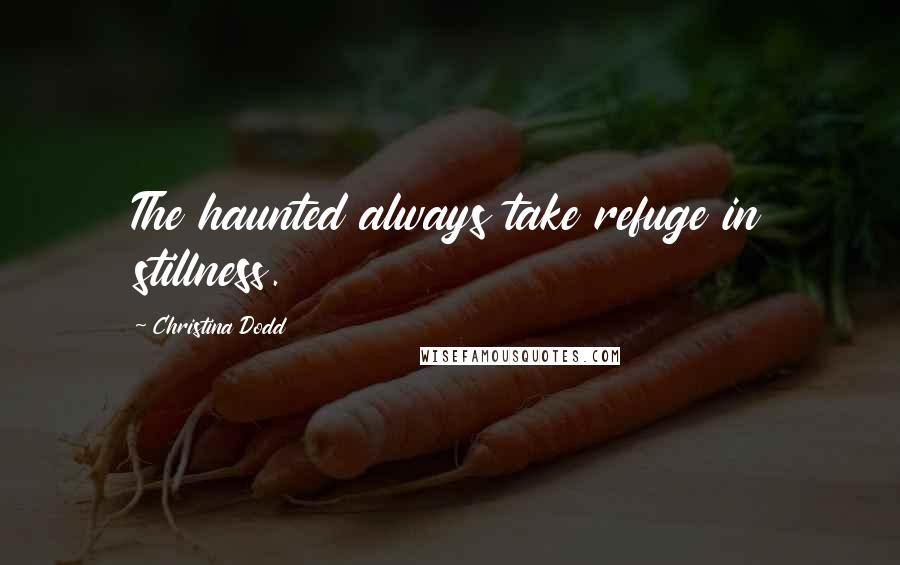 Christina Dodd Quotes: The haunted always take refuge in stillness.