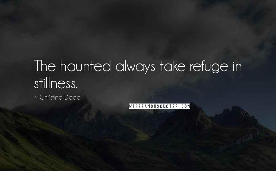 Christina Dodd Quotes: The haunted always take refuge in stillness.