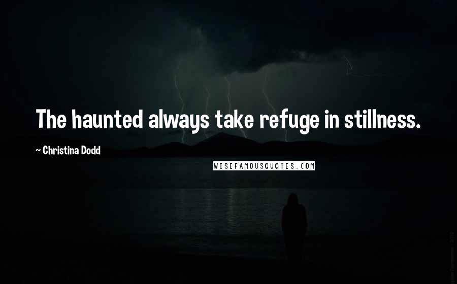 Christina Dodd Quotes: The haunted always take refuge in stillness.