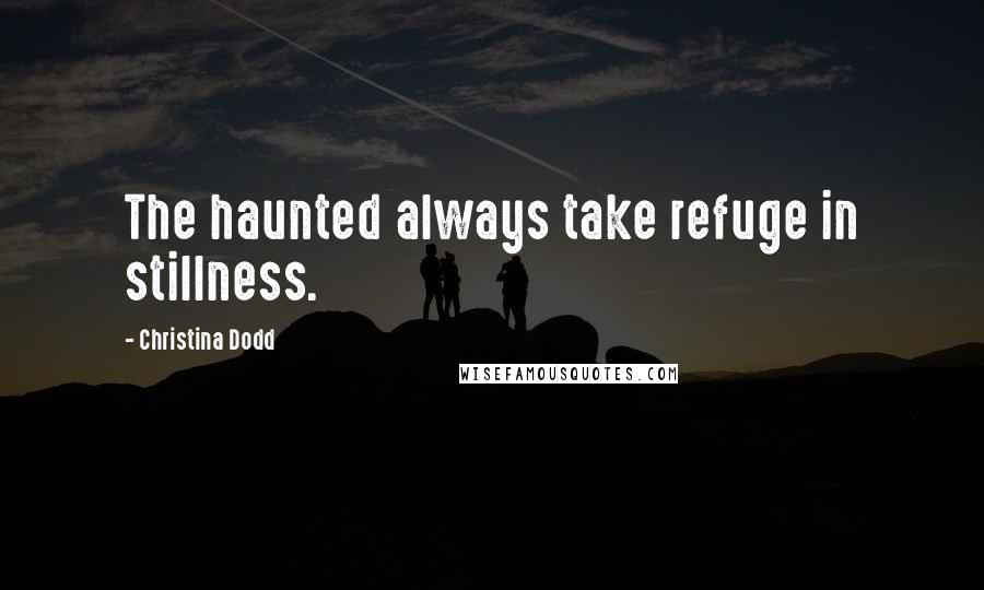 Christina Dodd Quotes: The haunted always take refuge in stillness.