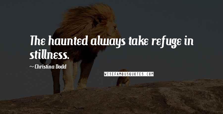 Christina Dodd Quotes: The haunted always take refuge in stillness.