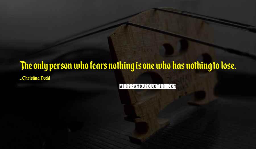 Christina Dodd Quotes: The only person who fears nothing is one who has nothing to lose.