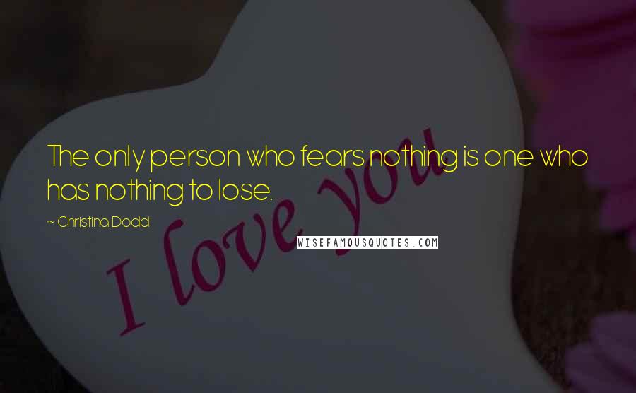 Christina Dodd Quotes: The only person who fears nothing is one who has nothing to lose.
