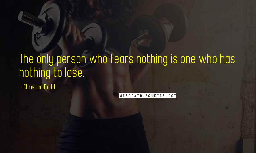 Christina Dodd Quotes: The only person who fears nothing is one who has nothing to lose.