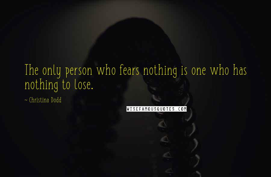 Christina Dodd Quotes: The only person who fears nothing is one who has nothing to lose.