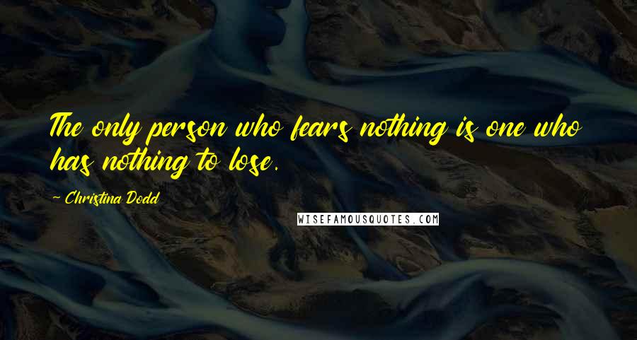 Christina Dodd Quotes: The only person who fears nothing is one who has nothing to lose.