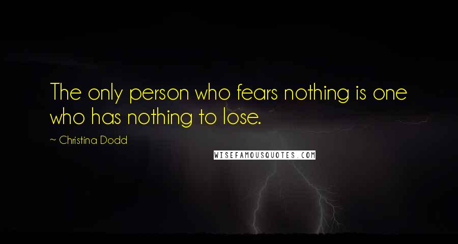 Christina Dodd Quotes: The only person who fears nothing is one who has nothing to lose.