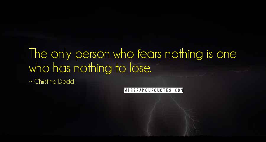 Christina Dodd Quotes: The only person who fears nothing is one who has nothing to lose.